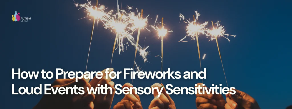 How to Prepare for Fireworks and Loud Events with Sensory Sensitivities - autism detect. autismdetect.co.uk